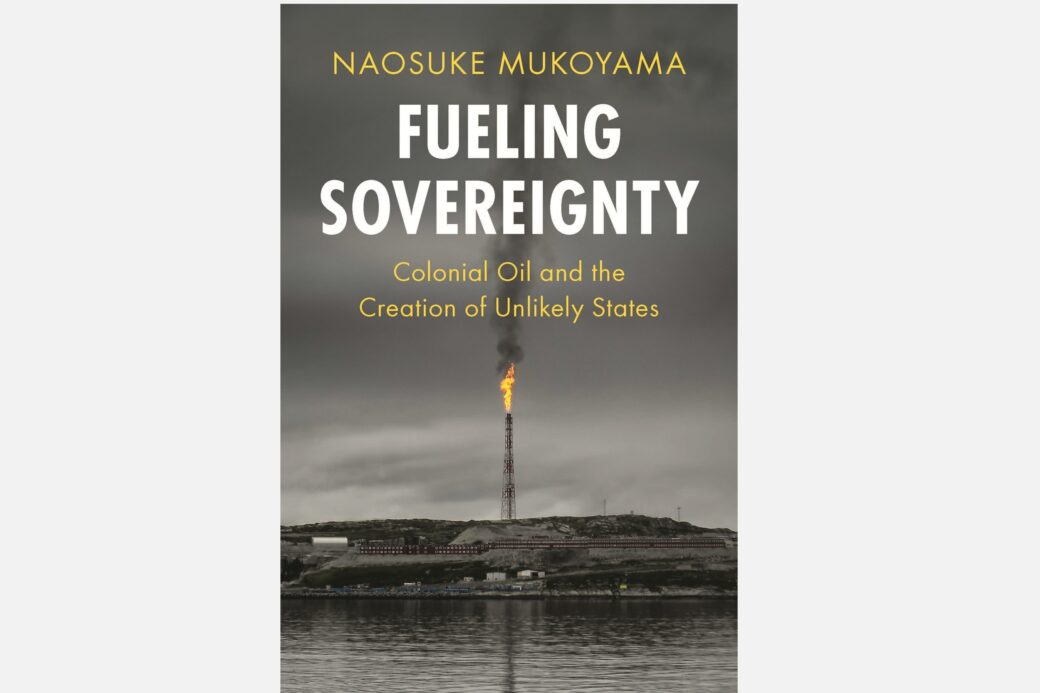 Fueling Sovereignty : Colonial Oil and the Creation of Unlikely States (Cambridge University Press)
